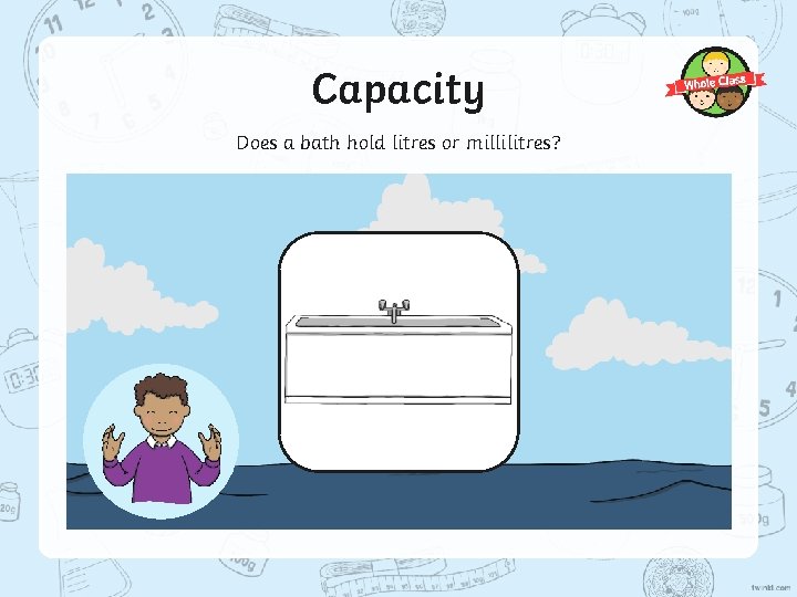 Capacity Does a bath hold litres or millilitres? 