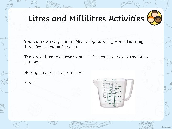 Litres and Millilitres Activities You can now complete the Measuring Capacity Home Learning Task