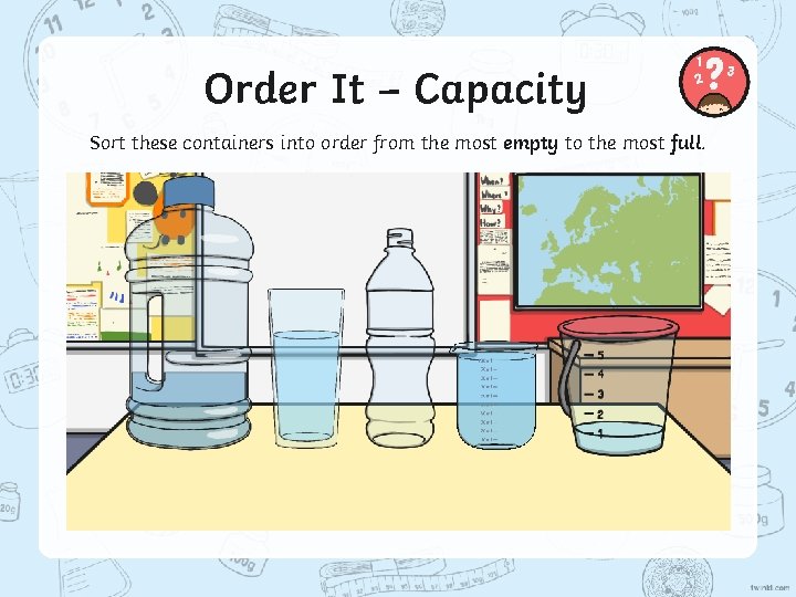 Order It – Capacity Sort these containers into order from the most empty to