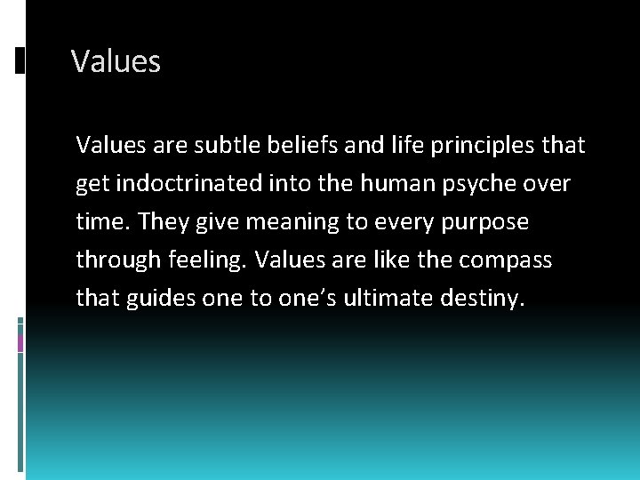 Values are subtle beliefs and life principles that get indoctrinated into the human psyche