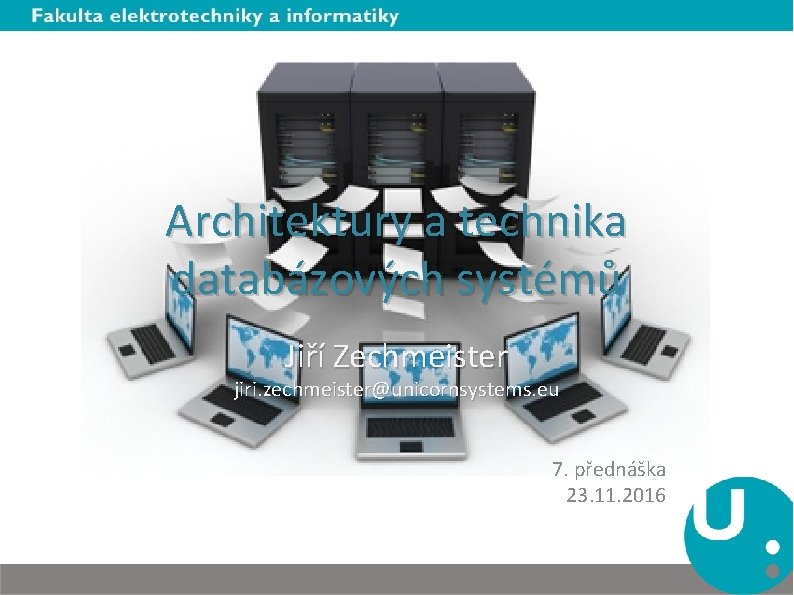 Architektury a technika databázových systémů Jiří Zechmeister jiri. zechmeister@unicornsystems. eu 7. přednáška 23. 11.