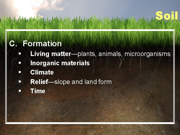 Soil C. Formation § § § Living matter—plants, animals, microorganisms Inorganic materials Climate Relief—slope