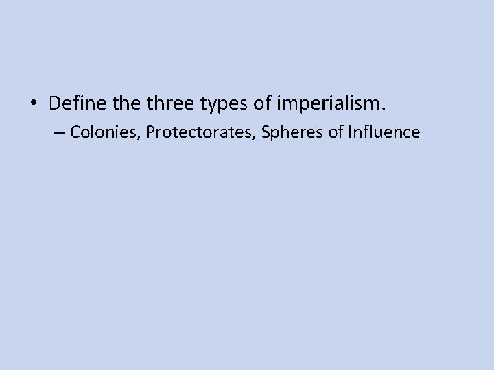  • Define three types of imperialism. – Colonies, Protectorates, Spheres of Influence 