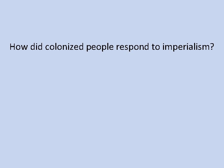 How did colonized people respond to imperialism? 