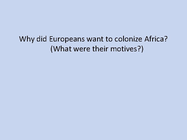 Why did Europeans want to colonize Africa? (What were their motives? ) 