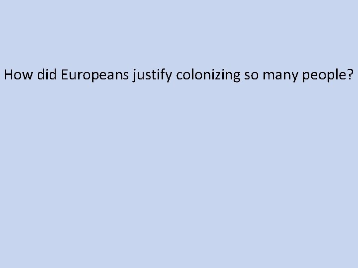 How did Europeans justify colonizing so many people? 
