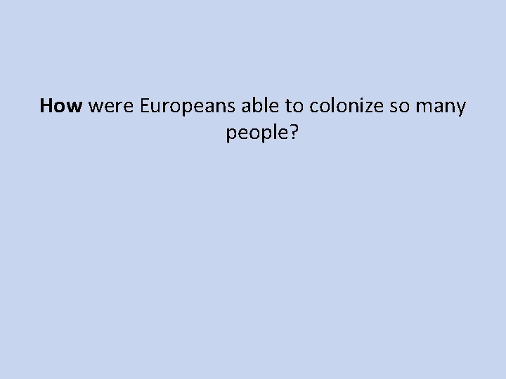 How were Europeans able to colonize so many people? 