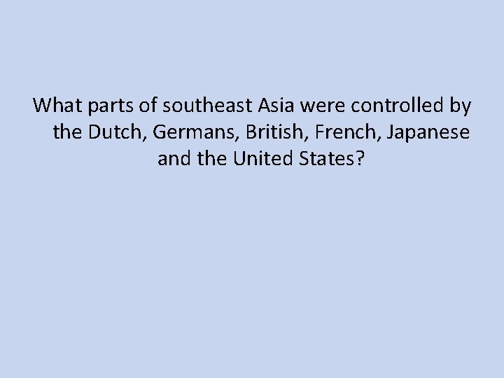 What parts of southeast Asia were controlled by the Dutch, Germans, British, French, Japanese