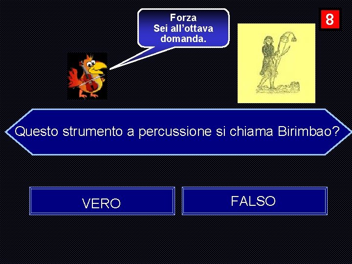 8 Forza Sei all’ottava domanda. Questo strumento a percussione si chiama Birimbao? VERO FALSO