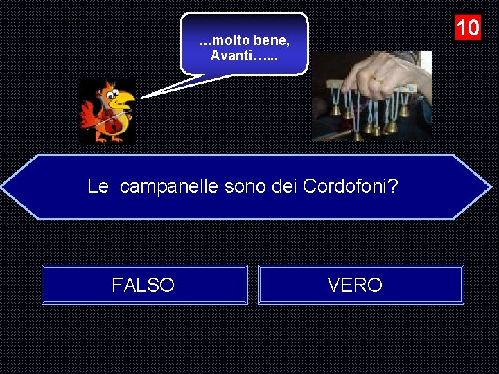 10 …molto bene, Avanti…. . . Le campanelle sono dei Cordofoni? FALSO VERO 