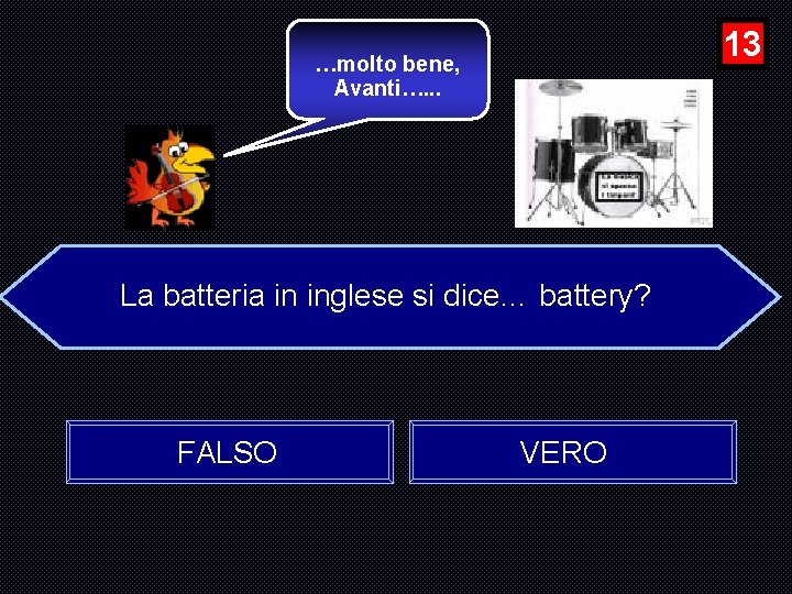 13 …molto bene, Avanti…. . . La batteria in inglese si dice… battery? FALSO