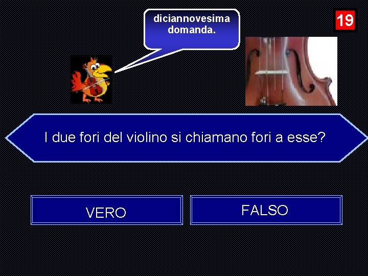 19 diciannovesima domanda. I due fori del violino si chiamano fori a esse? VERO