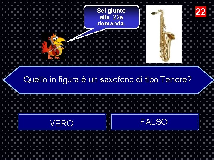 22 Sei giunto alla 22 a domanda. Quello in figura è un saxofono di