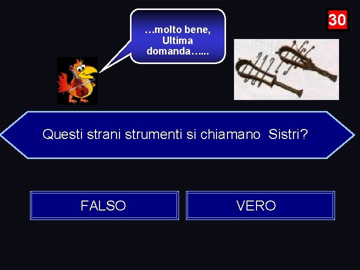 30 …molto bene, Ultima domanda…. . . Questi strani strumenti si chiamano Sistri? FALSO