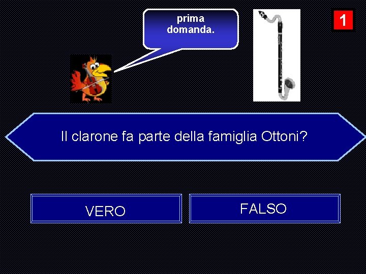 1 prima domanda. Il clarone fa parte della famiglia Ottoni? VERO FALSO 