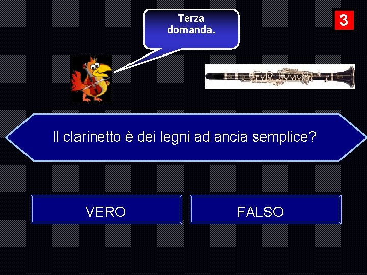 3 Terza domanda. Il clarinetto è dei legni ad ancia semplice? VERO FALSO 