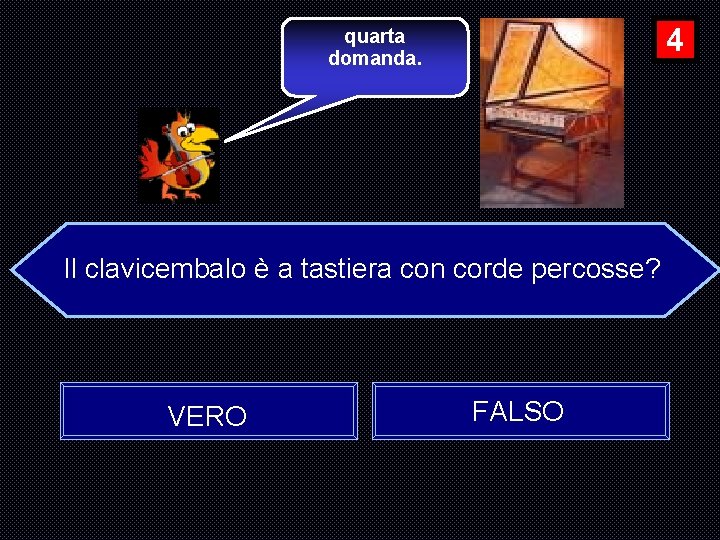 4 quarta domanda. Il clavicembalo è a tastiera con corde percosse? VERO FALSO 