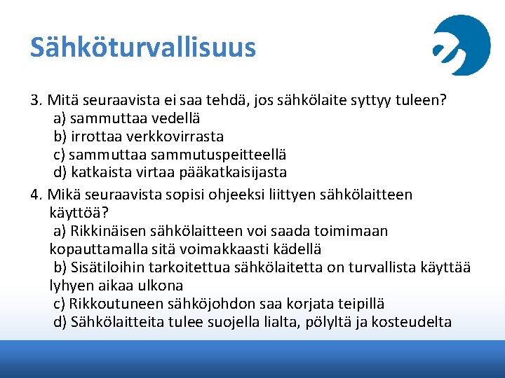 Sähköturvallisuus 3. Mitä seuraavista ei saa tehdä, jos sähkölaite syttyy tuleen? a) sammuttaa vedellä