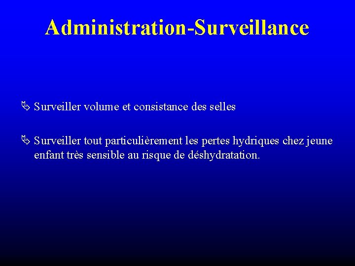 Administration-Surveillance Surveiller volume et consistance des selles Surveiller tout particulièrement les pertes hydriques chez