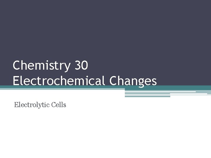 Chemistry 30 Electrochemical Changes Electrolytic Cells 