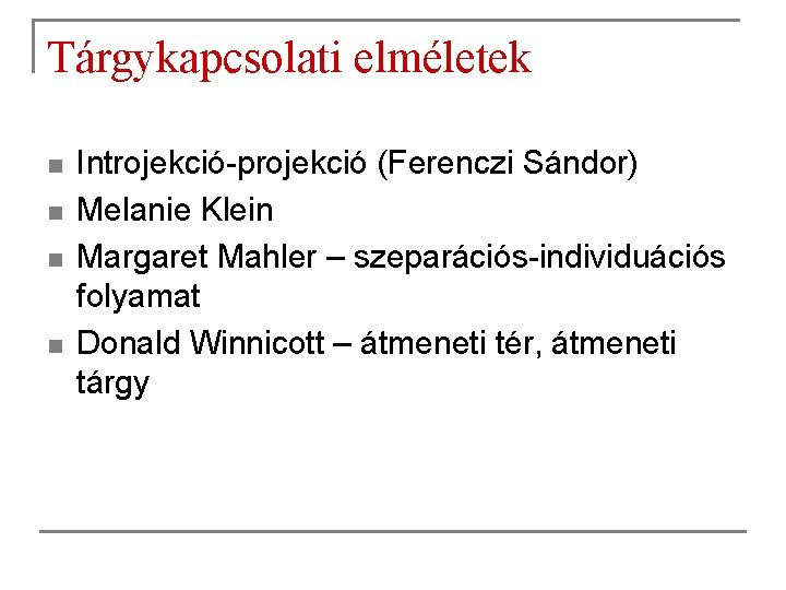 Tárgykapcsolati elméletek n n Introjekció-projekció (Ferenczi Sándor) Melanie Klein Margaret Mahler – szeparációs-individuációs folyamat