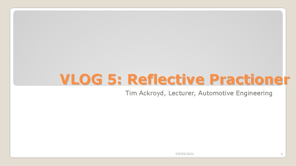 VLOG 5: Reflective Practioner Tim Ackroyd, Lecturer, Automotive Engineering 09/03/2021 1 