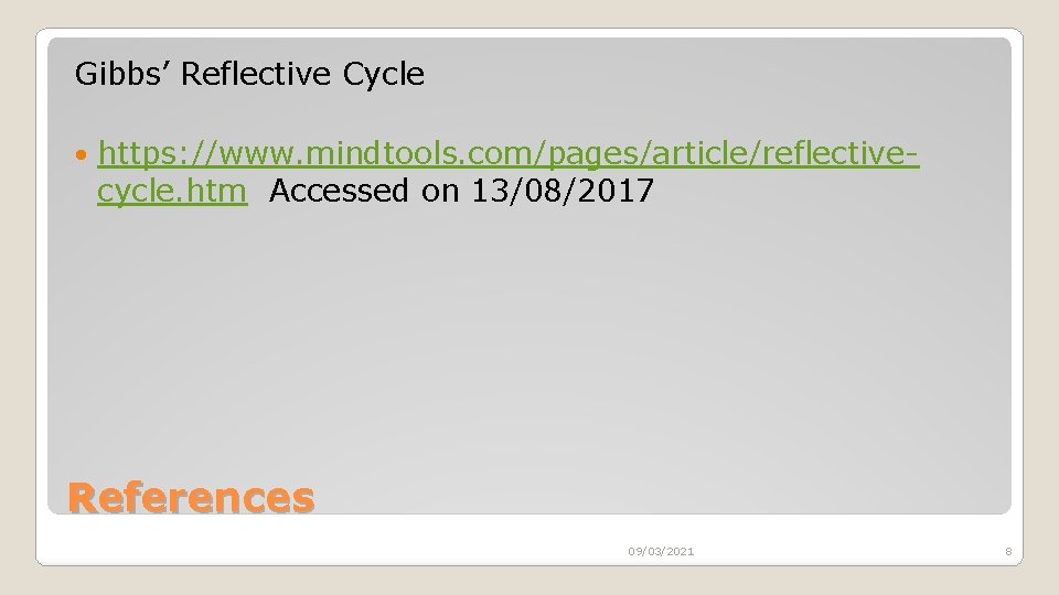 Gibbs’ Reflective Cycle https: //www. mindtools. com/pages/article/reflectivecycle. htm Accessed on 13/08/2017 References 09/03/2021 8