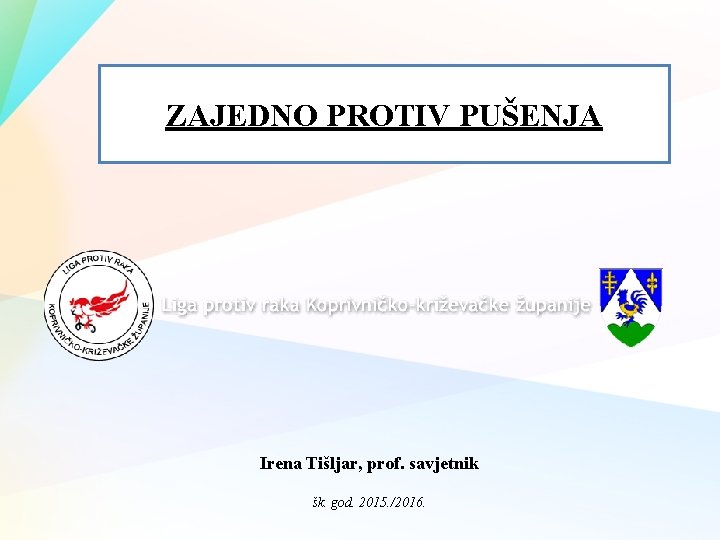 ZAJEDNO PROTIV PUŠENJA Irena Tišljar, prof. savjetnik šk. god. 2015. /2016. 