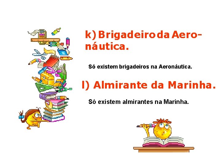 k) Brigadeiro da Aeronáutica. Só existem brigadeiros na Aeronáutica. l) Almirante da Marinha. Só