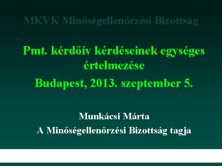 MKVK Minőségellenőrzési Bizottság Pmt. kérdőív kérdéseinek egységes értelmezése Budapest, 2013. szeptember 5. Munkácsi Márta