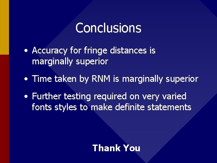 Conclusions • Accuracy for fringe distances is marginally superior • Time taken by RNM