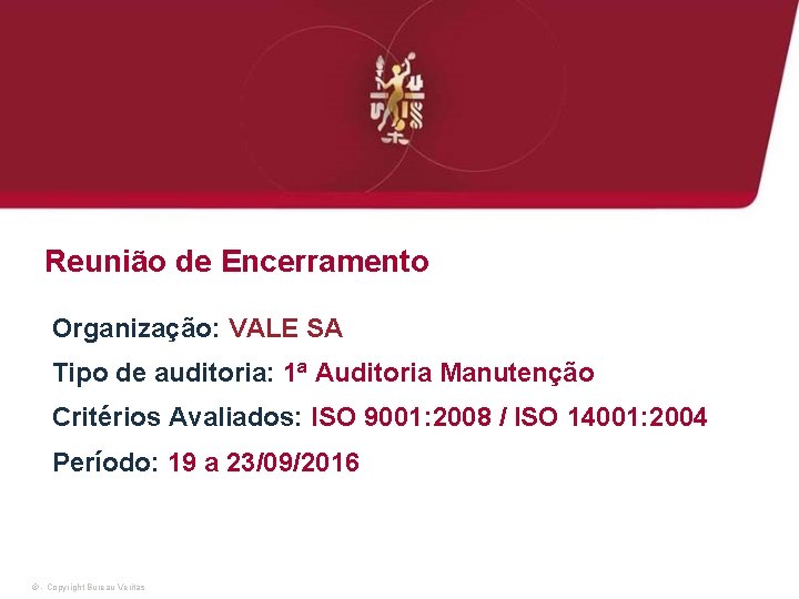 Reunião de Encerramento Organização: VALE SA Tipo de auditoria: 1ª Auditoria Manutenção Critérios Avaliados: