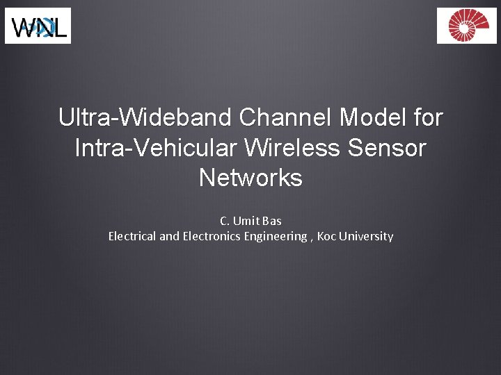 Ultra-Wideband Channel Model for Intra-Vehicular Wireless Sensor Networks C. Umit Bas Electrical and Electronics