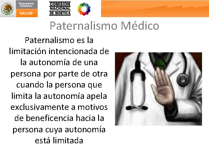 Paternalismo Médico Paternalismo es la limitación intencionada de la autonomía de una persona por