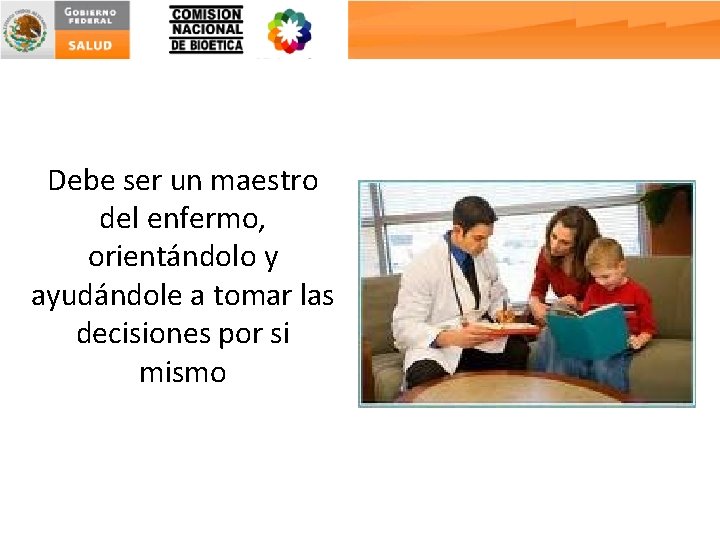 Debe ser un maestro del enfermo, orientándolo y ayudándole a tomar las decisiones por