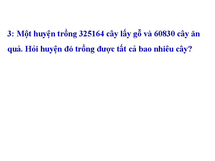 3: Một huyện trồng 325164 cây lấy gỗ và 60830 cây ăn quả. Hỏi