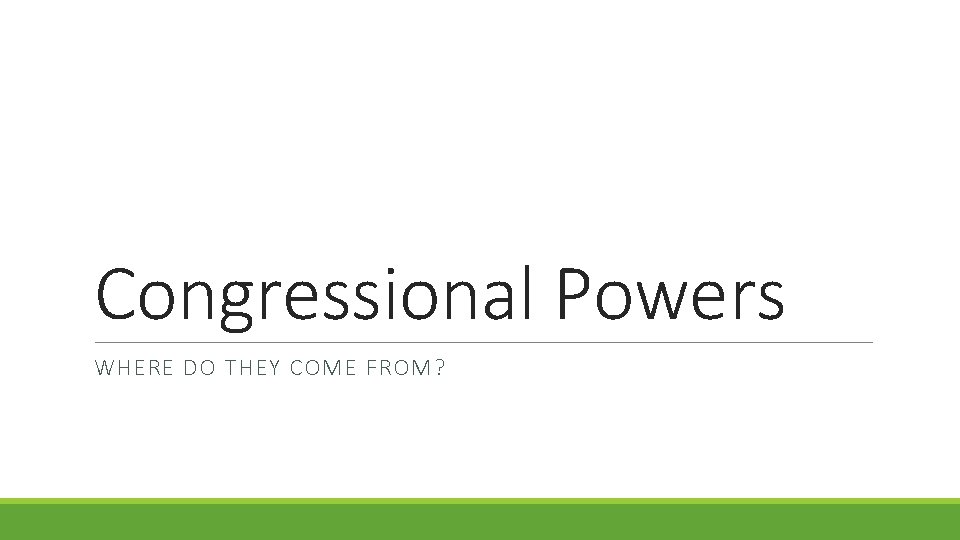 Congressional Powers WHERE DO THEY COME FROM? 