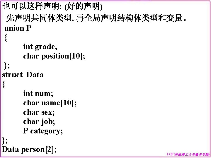 也可以这样声明: (好的声明) 先声明共同体类型, 再全局声明结构体类型和变量。 union P { int grade; char position[10]; }; struct Data