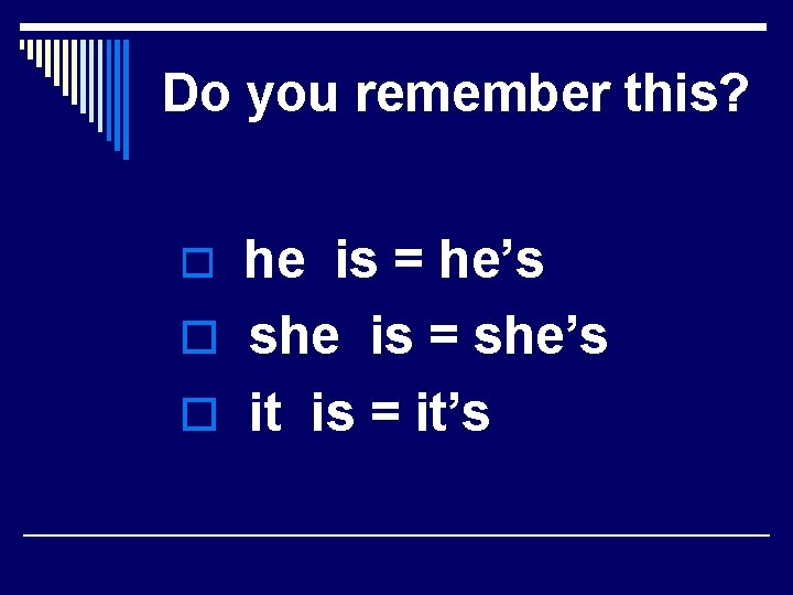 Do you remember this? he is = he’s o she is = she’s o