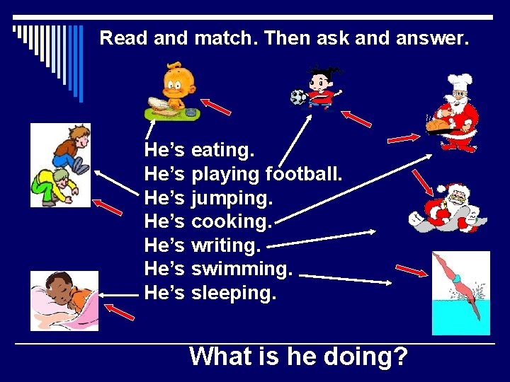 Read and match. Then ask and answer. He’s eating. He’s playing football. He’s jumping.