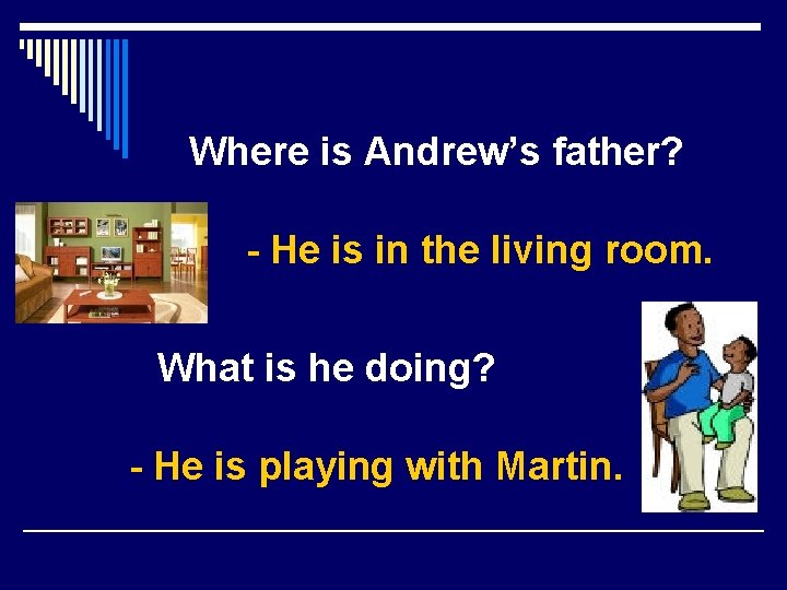 Where is Andrew’s father? - He is in the living room. What is he