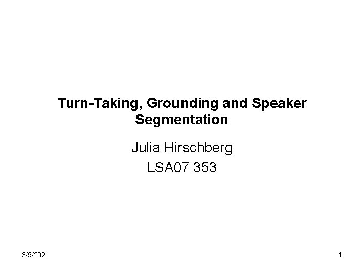 Turn-Taking, Grounding and Speaker Segmentation Julia Hirschberg LSA 07 353 3/9/2021 1 