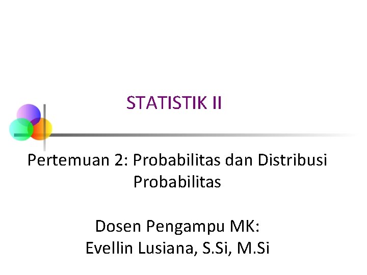 STATISTIK II Pertemuan 2: Probabilitas dan Distribusi Probabilitas Dosen Pengampu MK: Evellin Lusiana, S.