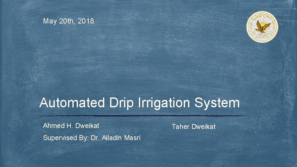 May 20 th, 2018 Automated Drip Irrigation System Ahmed H. Dweikat Supervised By: Dr.