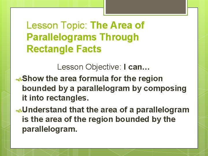 Lesson Topic: The Area of Parallelograms Through Rectangle Facts Lesson Objective: I can… Show