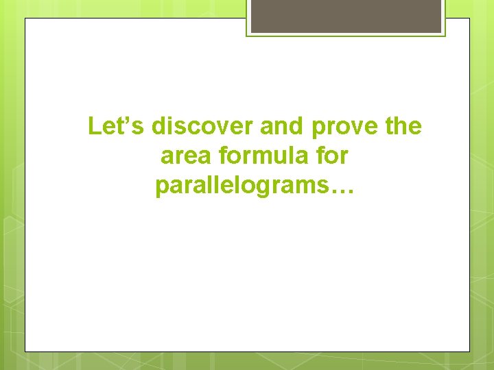 Let’s discover and prove the area formula for parallelograms… 