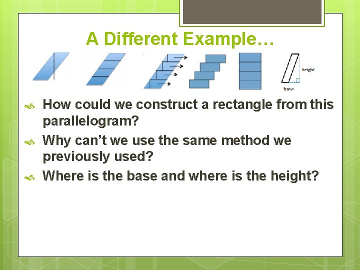 A Different Example… How could we construct a rectangle from this parallelogram? Why can’t