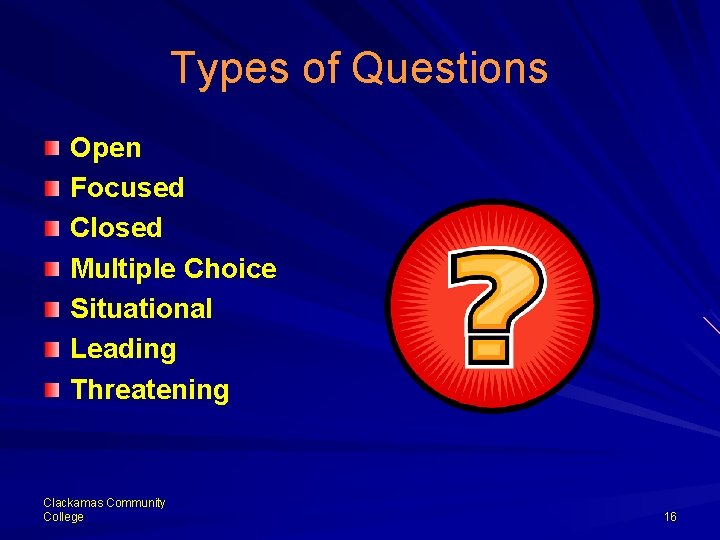 Types of Questions Open Focused Closed Multiple Choice Situational Leading Threatening Clackamas Community College