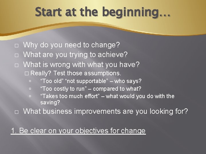 Start at the beginning… � � � Why do you need to change? What