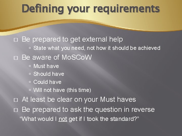 Defining your requirements � Be prepared to get external help State what you need,